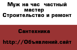 Муж на час. частный мастер -  Строительство и ремонт » Сантехника   